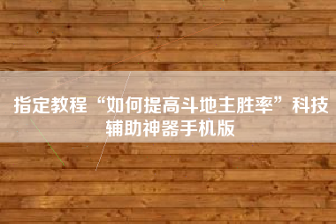 指定教程“如何提高斗地主胜率	”科技辅助神器手机版