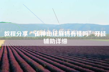 教程分享“雀神山庄麻将有挂吗”开挂辅助详细