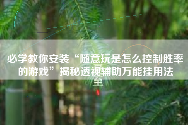 必学教你安装“随意玩是怎么控制胜率的游戏”揭秘透视辅助万能挂用法