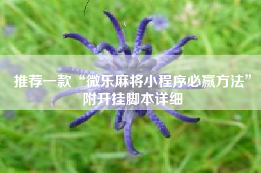 推荐一款“微乐麻将小程序必赢方法”附开挂脚本详细