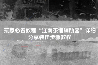 玩家必看教程“江南茶馆辅助器”详细分享装挂步骤教程