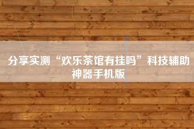 分享实测“欢乐茶馆有挂吗”科技辅助神器手机版