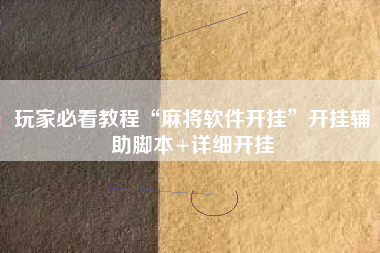 玩家必看教程“麻将软件开挂”开挂辅助脚本+详细开挂