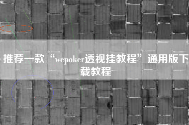 推荐一款“wepoker透视挂教程	”通用版下载教程