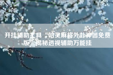 开挂辅助工具“哈灵麻将外卦神器免费版	”揭秘透视辅助万能挂