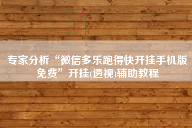 专家分析“微信多乐跑得快开挂手机版免费	”开挂(透视)辅助教程