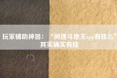 玩家辅助神器：“闲逸斗地主app有挂么”其实确实有挂