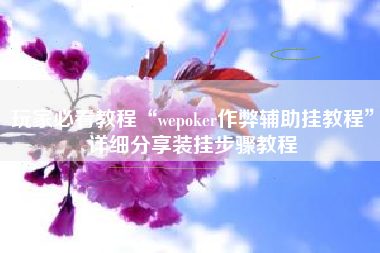 玩家必看教程“wepoker作弊辅助挂教程”详细分享装挂步骤教程