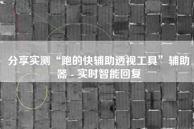 分享实测“跑的快辅助透视工具”辅助器 - 实时智能回复