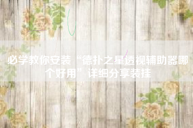 必学教你安装“德扑之星透视辅助器哪个好用	”详细分享装挂