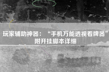 玩家辅助神器：“手机万能透视看牌器	”附开挂脚本详细