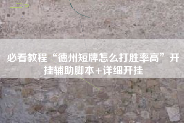 必看教程“德州短牌怎么打胜率高	”开挂辅助脚本+详细开挂