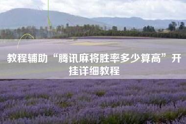 教程辅助“腾讯麻将胜率多少算高”开挂详细教程