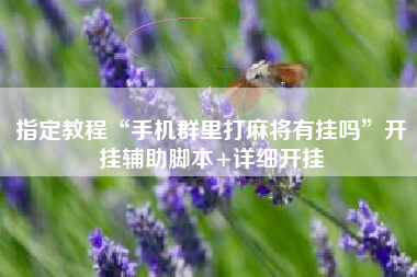 指定教程“手机群里打麻将有挂吗”开挂辅助脚本+详细开挂