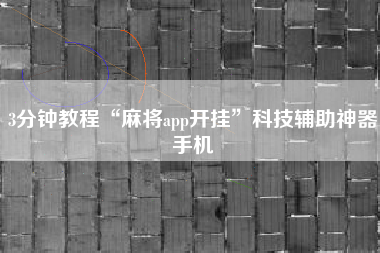 3分钟教程“麻将app开挂	”科技辅助神器手机