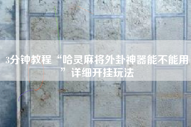 3分钟教程“哈灵麻将外卦神器能不能用	”详细开挂玩法