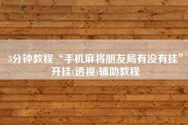 3分钟教程“手机麻将朋友局有没有挂	”开挂(透视)辅助教程