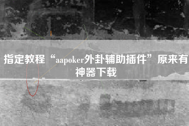 指定教程“aapoker外卦辅助插件”原来有神器下载
