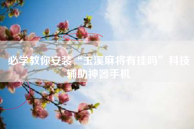 必学教你安装“玉溪麻将有挂吗	”科技辅助神器手机