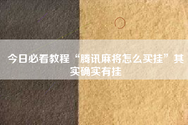 今日必看教程“腾讯麻将怎么买挂”其实确实有挂
