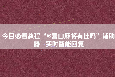 今日必看教程“92营口麻将有挂吗	”辅助器 - 实时智能回复