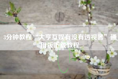 3分钟教程“大亨互娱有没有透视器	”通用版下载教程