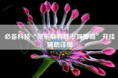 必备科技“微乐麻将胜率到哪调”开挂辅助详细