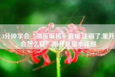 3分钟学会“微乐麻将一直输,注销了,重开会怎么样	”附开挂脚本详细