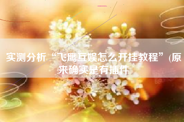 实测分析“飞鹰互娱怎么开挂教程”(原来确实是有插件