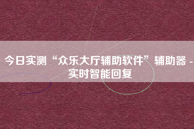 今日实测“众乐大厅辅助软件	”辅助器 - 实时智能回复