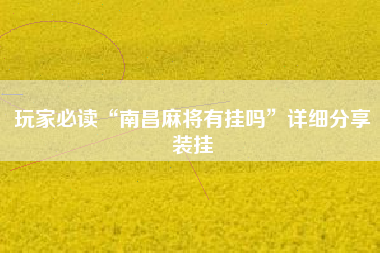 玩家必读“南昌麻将有挂吗”详细分享装挂