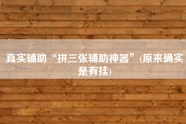 真实辅助“拼三张辅助神器	”(原来确实是有挂)