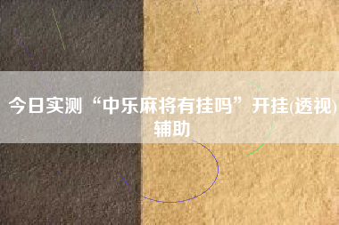 今日实测“中乐麻将有挂吗”开挂(透视)辅助