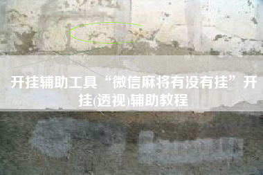 开挂辅助工具“微信麻将有没有挂”开挂(透视)辅助教程