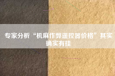 专家分析“机麻作弊遥控器价格”其实确实有挂