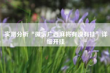 实测分析“微乐广西麻将有没有挂	”详细开挂