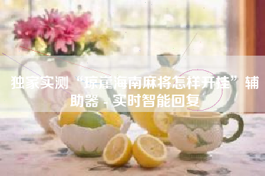 独家实测“琼崖海南麻将怎样开挂”辅助器 - 实时智能回复