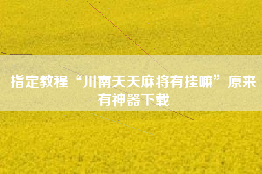 指定教程“川南天天麻将有挂嘛	”原来有神器下载