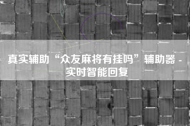 真实辅助“众友麻将有挂吗	”辅助器 - 实时智能回复