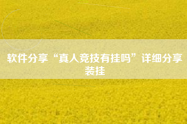 软件分享“真人竞技有挂吗”详细分享装挂