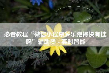 必看教程“微信小程序多乐跑得快有挂吗	”辅助器 - 实时智能