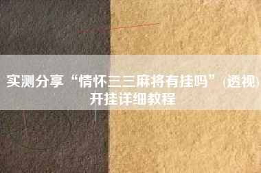 实测分享“情怀三三麻将有挂吗”(透视)开挂详细教程