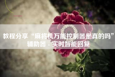 教程分享“麻将机万能控制器是真的吗	”辅助器 - 实时智能回复