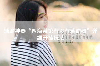 辅助神器“四海茶馆有没有辅助器	”详细开挂玩法